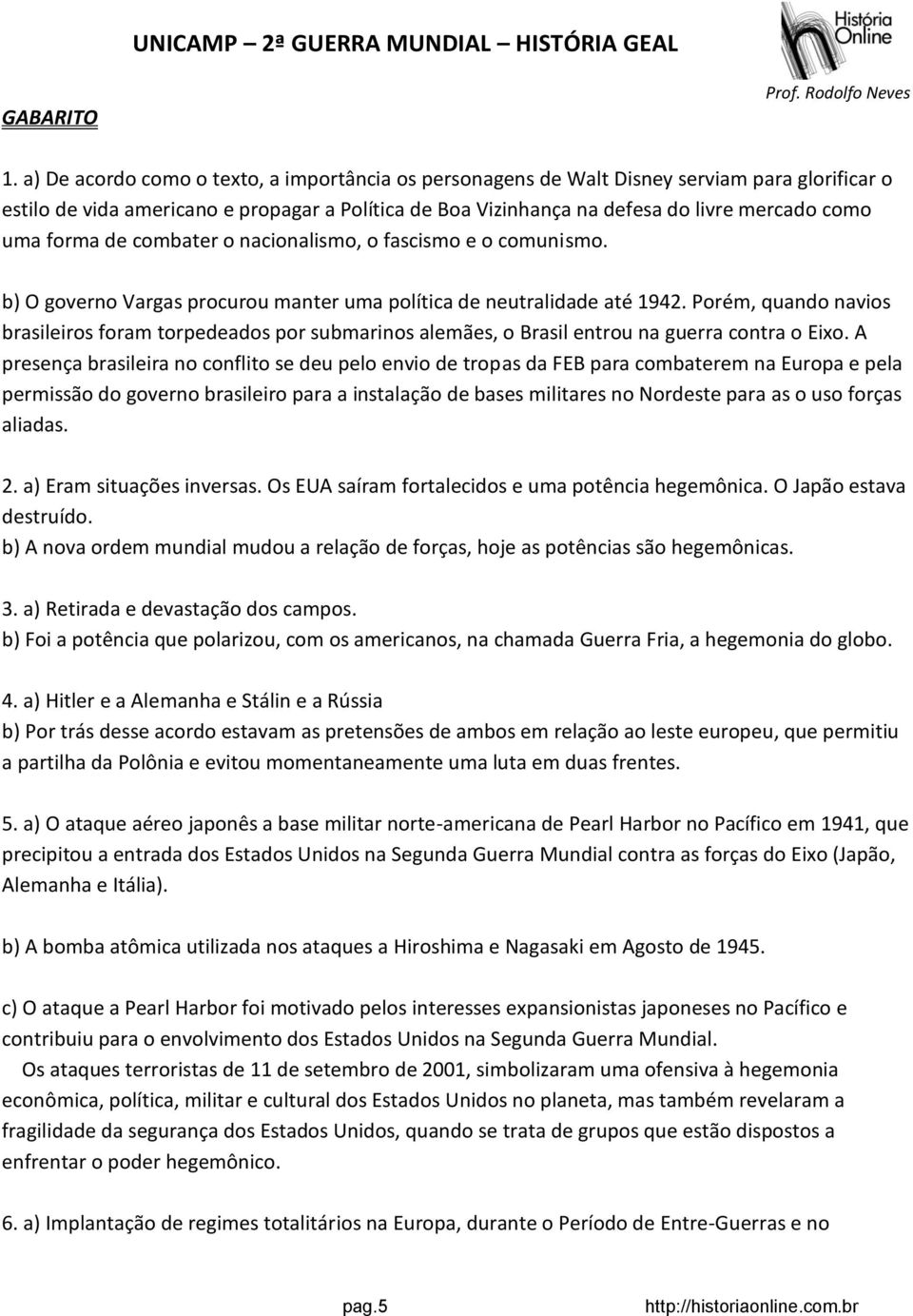 forma de combater o nacionalismo, o fascismo e o comunismo. b) O governo Vargas procurou manter uma política de neutralidade até 1942.