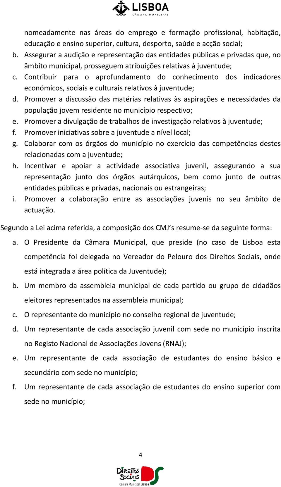 Contribuir para o aprofundamento do conhecimento dos indicadores económicos, sociais e culturais relativos à juventude; d.