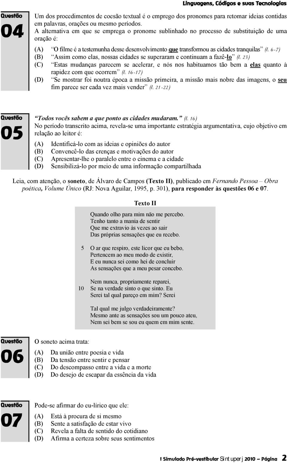 6-7) Assim como elas, nossas cidades se superaram e continuam a fazê-lo (l. 23) Estas mudanças parecem se acelerar, e nós nos habituamos tão bem a elas quanto à rapidez com que ocorrem (l.