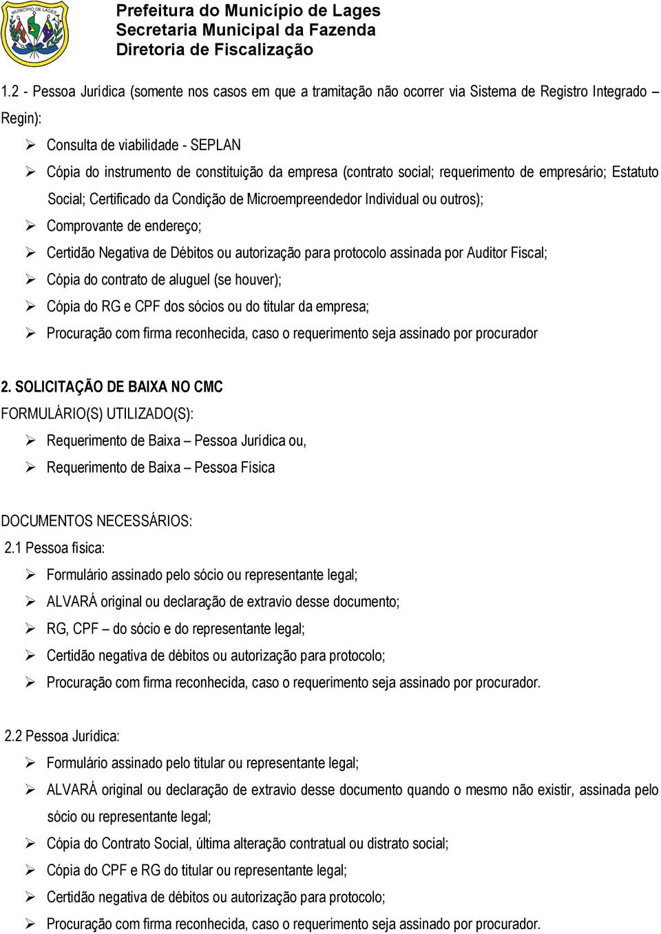 para protocolo assinada por Auditor Fiscal; Cópia do contrato de aluguel (se houver); Cópia do RG e CPF dos sócios ou do titular da empresa; Procuração com firma reconhecida, caso o requerimento seja