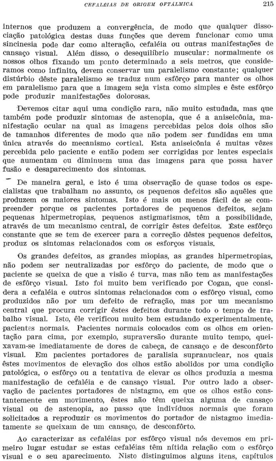 Além disso, o desequilíbrio muscular: normalmente os nossos olhos fixando um ponto determinado a seis metros, que consideramos como infinito, devem conservar um paralelismo constante; qualquer