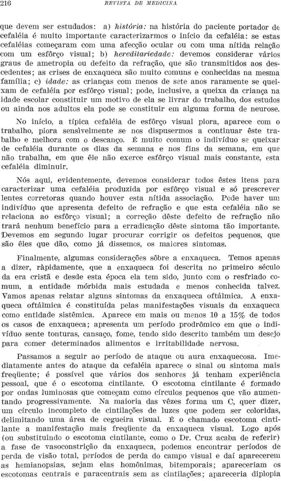 crises de enxaqueca são muito comuns e conhecidas na mesma família; c) idade: as crianças com menos de sete anos raramente se queixam de cefaléia por esforço visual; pode, inclusive, a queixa da