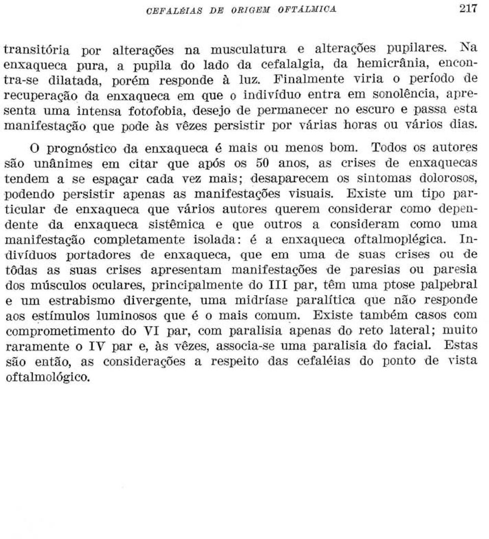 Finalmente viria o período de recuperação da enxaqueca em que o indivíduo entra em sonolência, apresenta uma intensa fotofobia, desejo de permanecer no escuro e passa esta manifestação que pode às