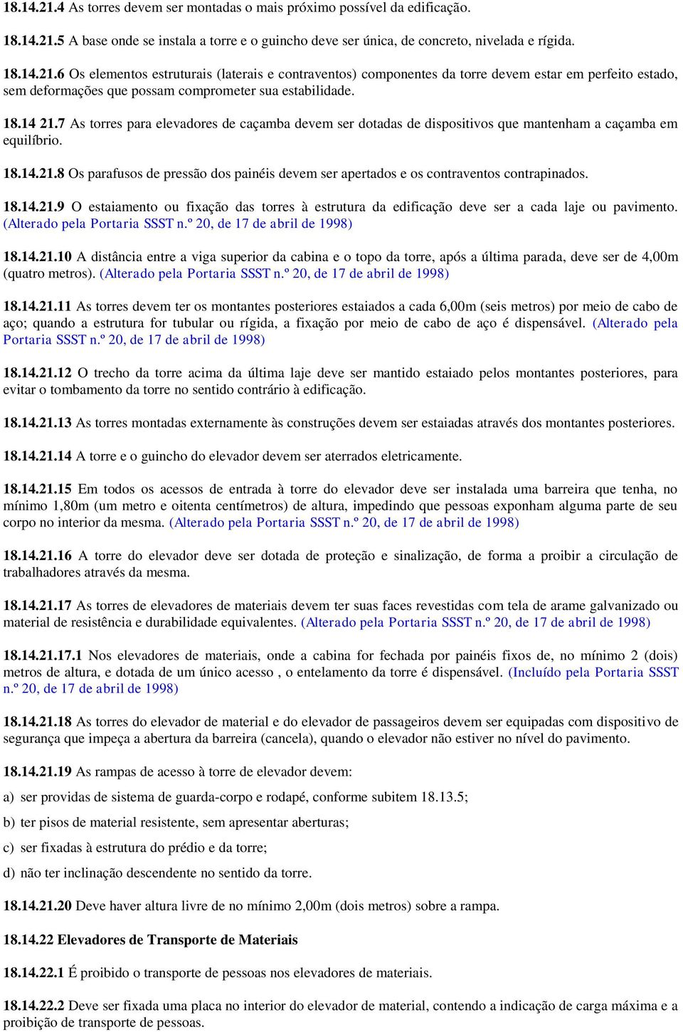 18.14.21.9 O estaiamento ou fixação das torres à estrutura da edificação deve ser a cada laje ou pavimento. (Alterado pela Portaria SSST n.º 20, de 17 de abril de 1998) 18.14.21.10 A distância entre a viga superior da cabina e o topo da torre, após a última parada, deve ser de 4,00m (quatro metros).