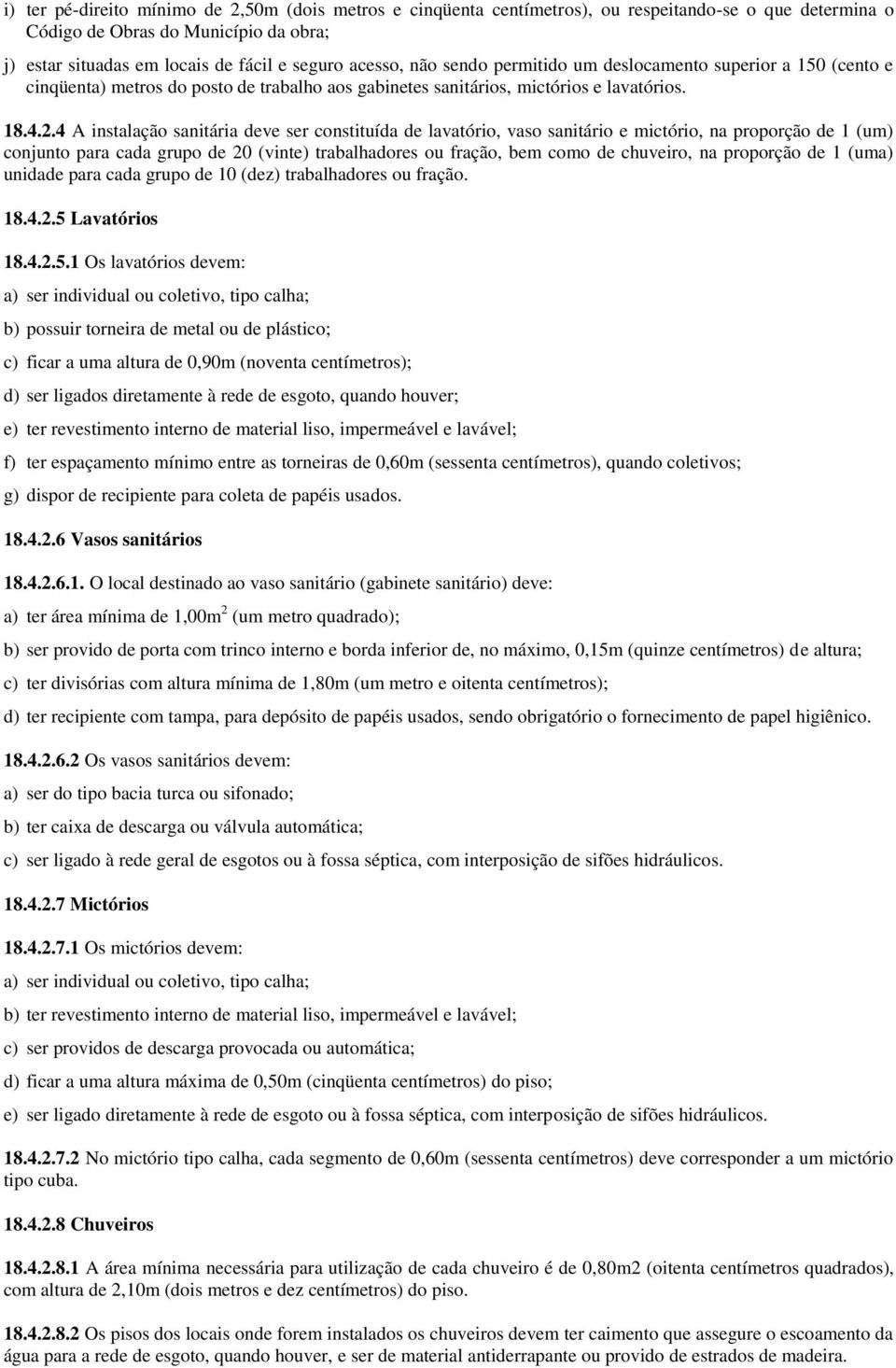 4 A instalação sanitária deve ser constituída de lavatório, vaso sanitário e mictório, na proporção de 1 (um) conjunto para cada grupo de 20 (vinte) trabalhadores ou fração, bem como de chuveiro, na