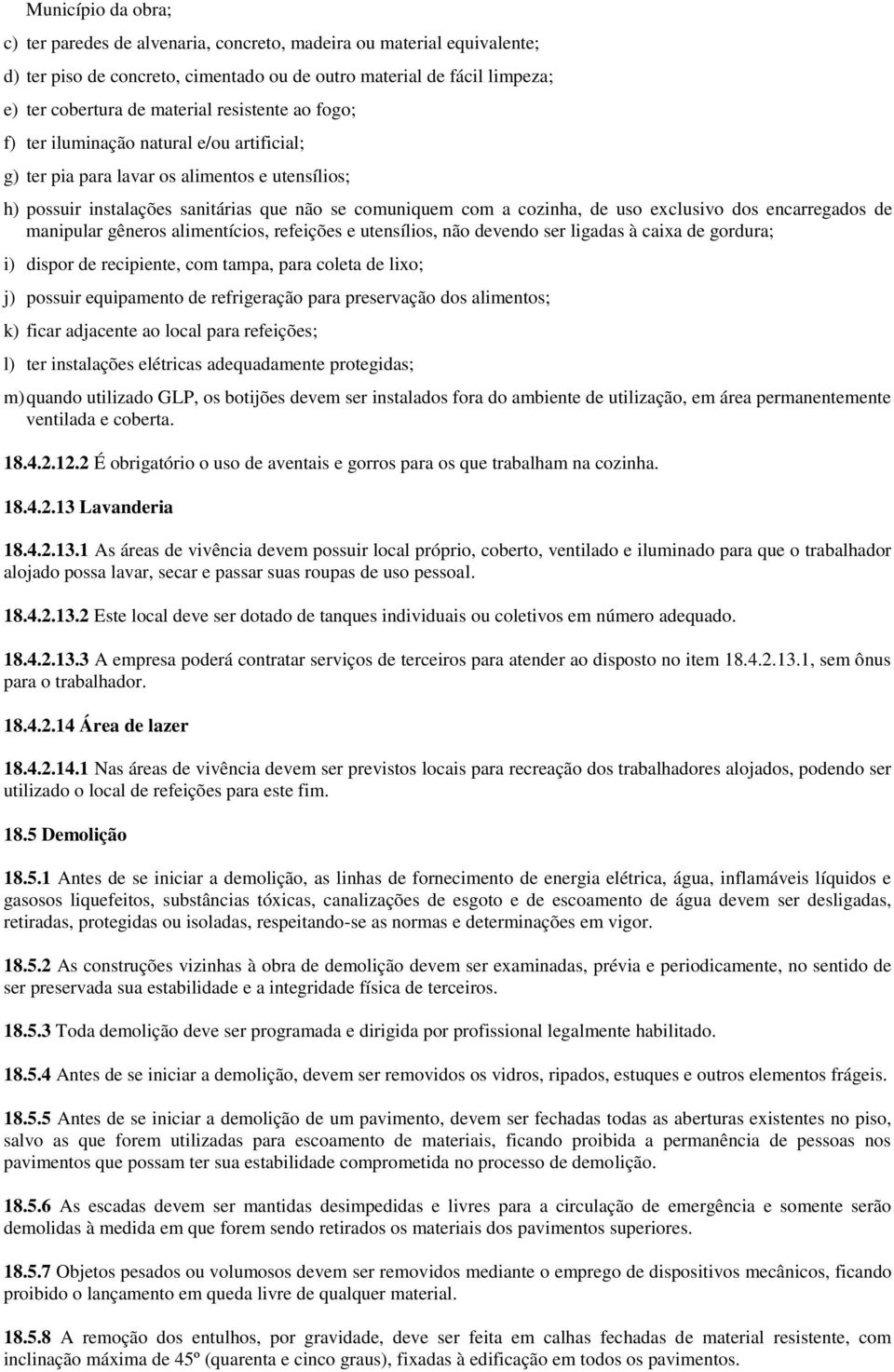 dos encarregados de manipular gêneros alimentícios, refeições e utensílios, não devendo ser ligadas à caixa de gordura; i) dispor de recipiente, com tampa, para coleta de lixo; j) possuir equipamento