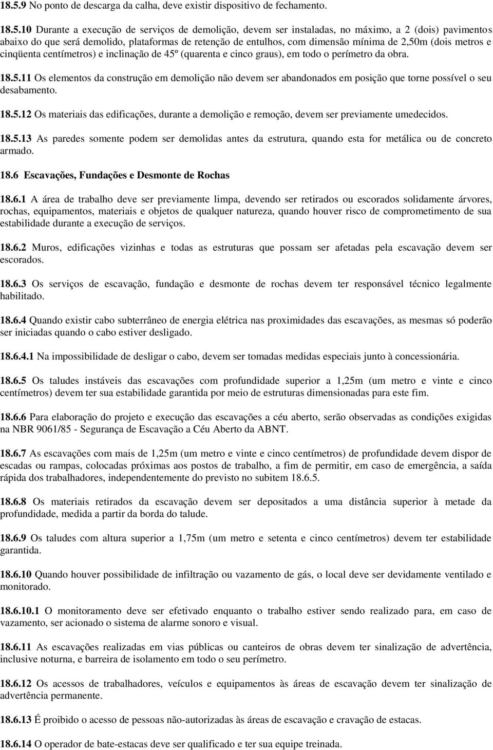 18.5.12 Os materiais das edificações, durante a demolição e remoção, devem ser previamente umedecidos. 18.5.13 As paredes somente podem ser demolidas antes da estrutura, quando esta for metálica ou de concreto armado.