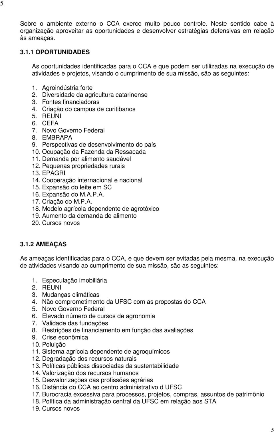 Agroindústria forte 2. Diversidade da agricultura catarinense 3. Fontes financiadoras 4. Criação do campus de curitibanos 5. REUNI 6. CEFA 7. Novo Governo Federal 8. EMBRAPA 9.