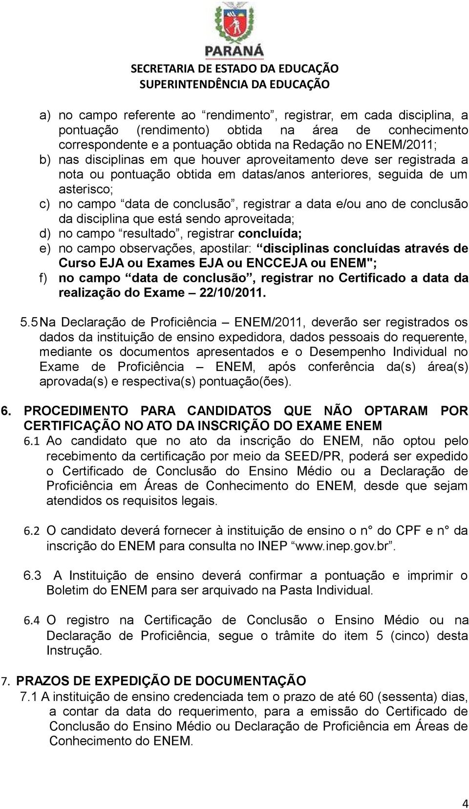 conclusão da disciplina que está sendo aproveitada; d) no campo resultado, registrar concluída; e) no campo observações, apostilar: disciplinas concluídas através de Curso EJA ou Exames EJA ou