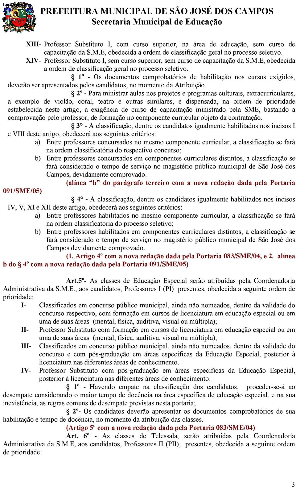 1º - Os documentos comprobatórios de habilitação nos cursos exigidos, deverão ser apresentados pelos candidatos, no momento da Atribuição.