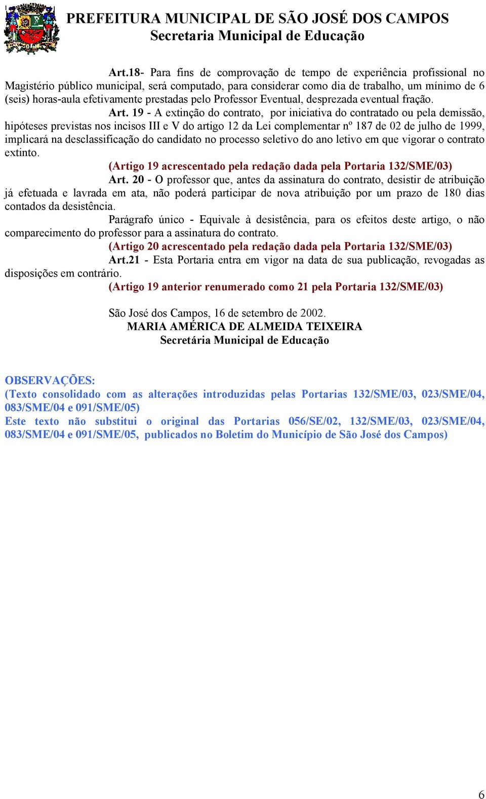 19 - A extinção do contrato, por iniciativa do contratado ou pela demissão, hipóteses previstas nos incisos III e V do artigo 12 da Lei complementar nº 187 de 02 de julho de 1999, implicará na