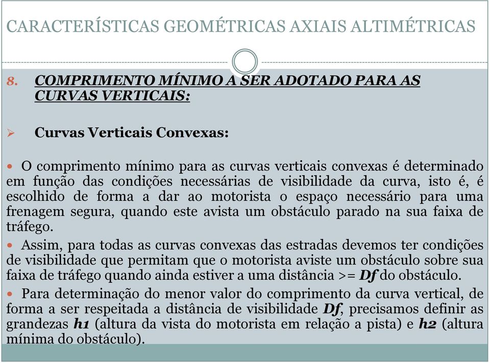 Assim, para todas as curvas convexas das estradas devemos ter condições de visibilidade que permitam que o motorista aviste um obstáculo sobre sua faixa de tráfego quando ainda estiver a uma