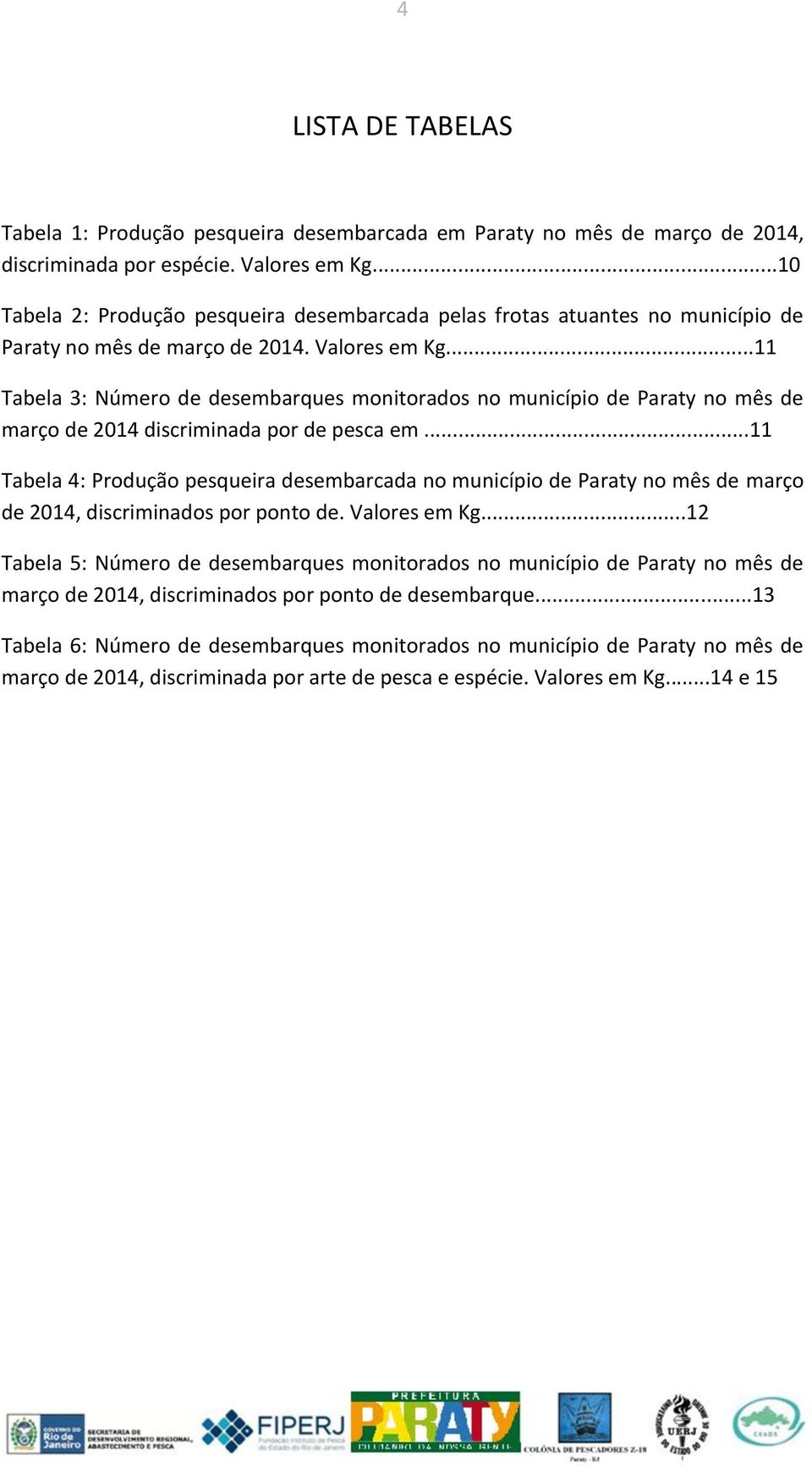 ..11 Tabela 3: Número de desembarques monitorados no município de Paraty no mês de março de 2014 discriminada por de pesca em.