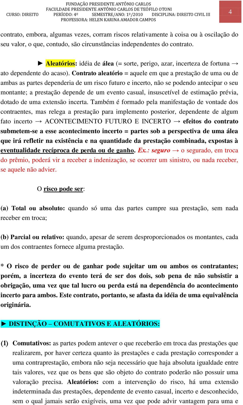 Contrato aleatório = aquele em que a prestação de uma ou de ambas as partes dependeria de um risco futuro e incerto, não se podendo antecipar o seu montante; a prestação depende de um evento casual,