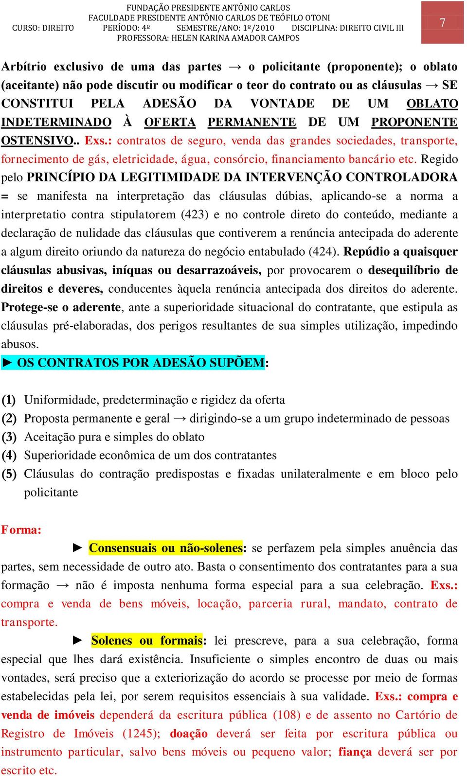 : contratos de seguro, venda das grandes sociedades, transporte, fornecimento de gás, eletricidade, água, consórcio, financiamento bancário etc.