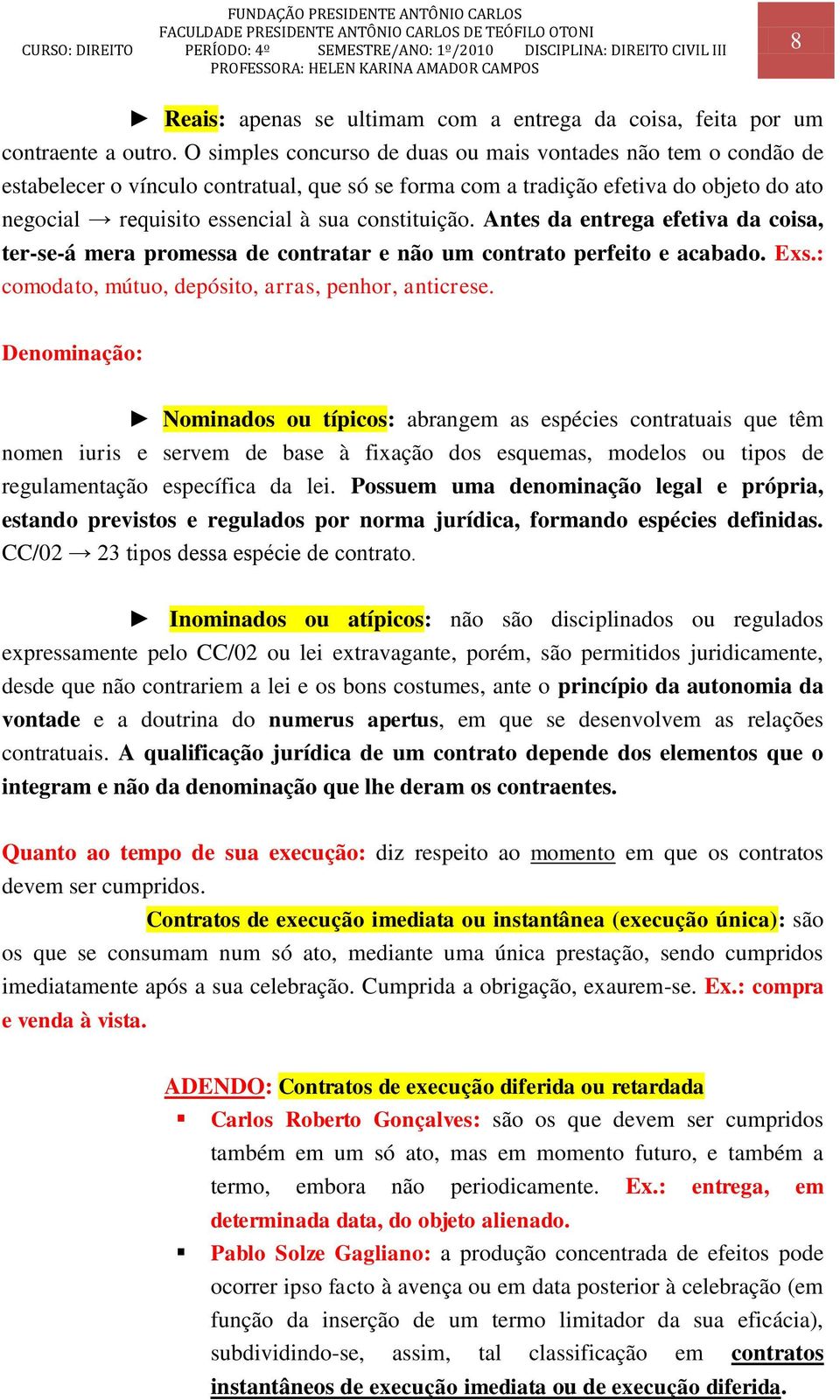 constituição. Antes da entrega efetiva da coisa, ter-se-á mera promessa de contratar e não um contrato perfeito e acabado. Exs.: comodato, mútuo, depósito, arras, penhor, anticrese.