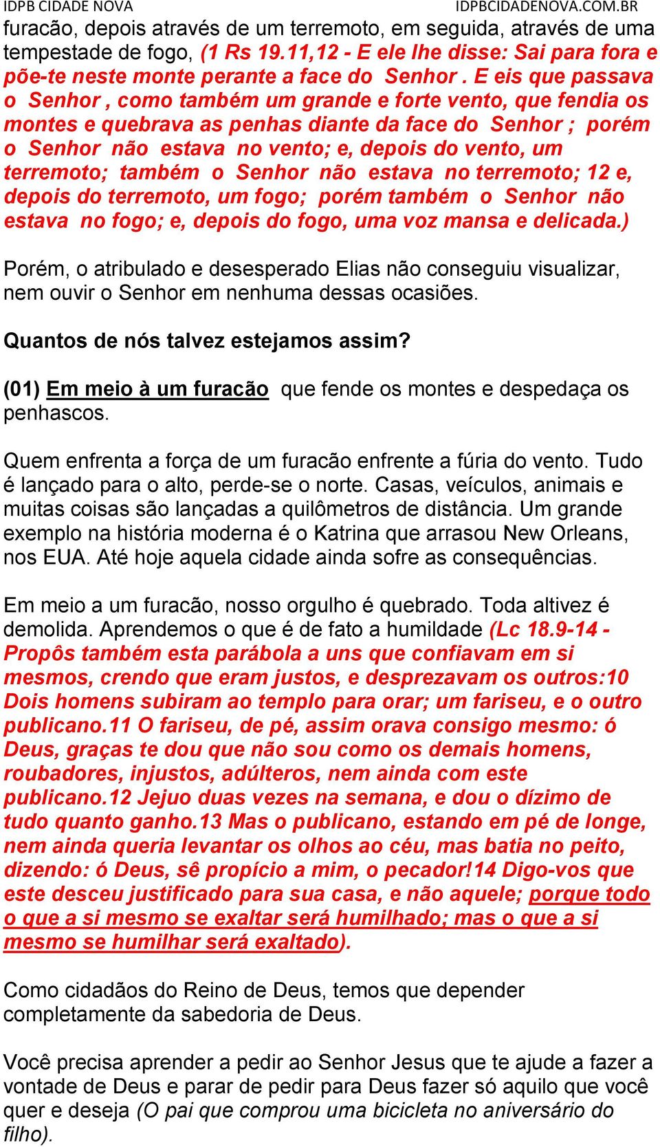 terremoto; também o Senhor não estava no terremoto; 12 e, depois do terremoto, um fogo; porém também o Senhor não estava no fogo; e, depois do fogo, uma voz mansa e delicada.