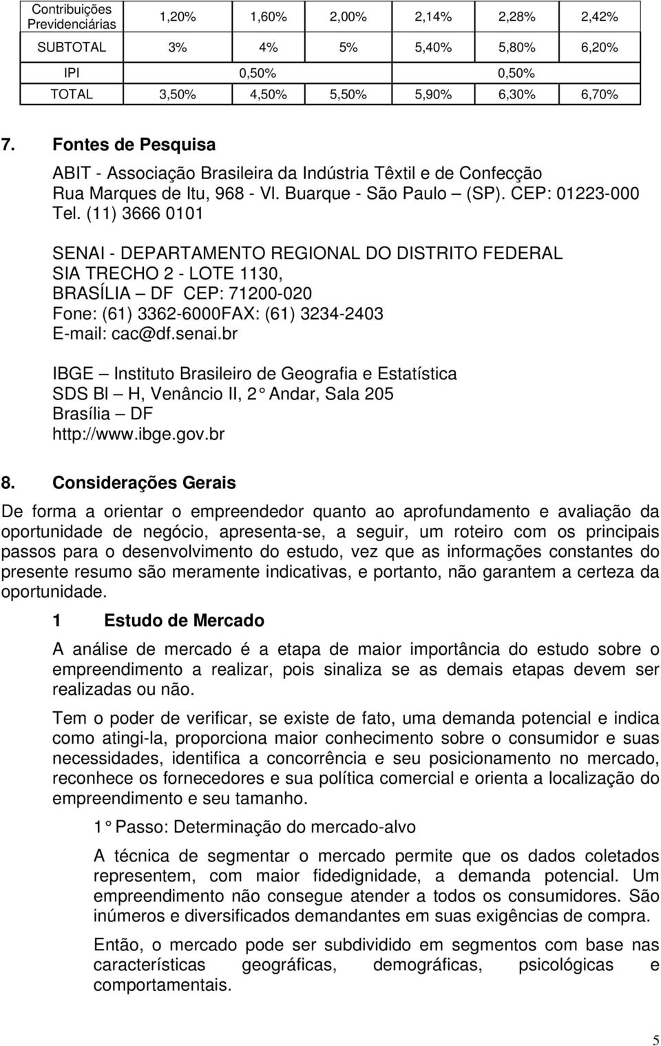 (11) 3666 0101 SENAI - DEPARTAMENTO REGIONAL DO DISTRITO FEDERAL SIA TRECHO 2 - LOTE 1130, BRASÍLIA DF CEP: 71200-020 Fone: (61) 3362-6000FAX: (61) 3234-2403 E-mail: cac@df.senai.