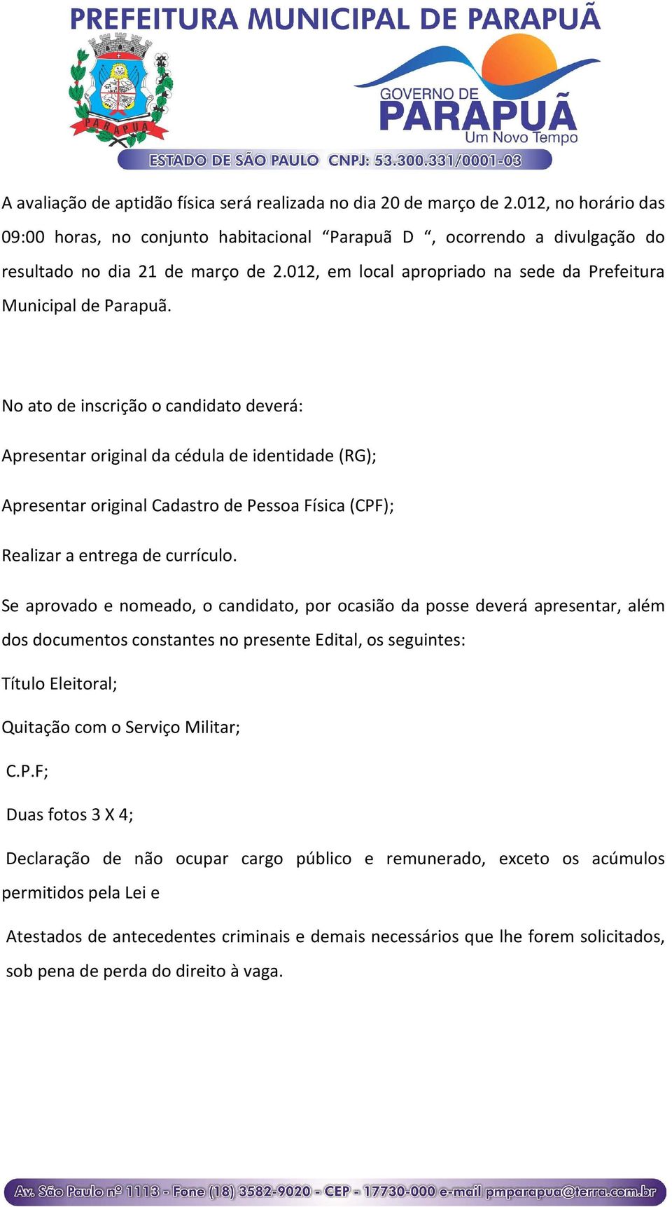 No ato de inscrição o candidato deverá: Apresentar original da cédula de identidade (RG); Apresentar original Cadastro de Pessoa Física (CPF); Realizar a entrega de currículo.