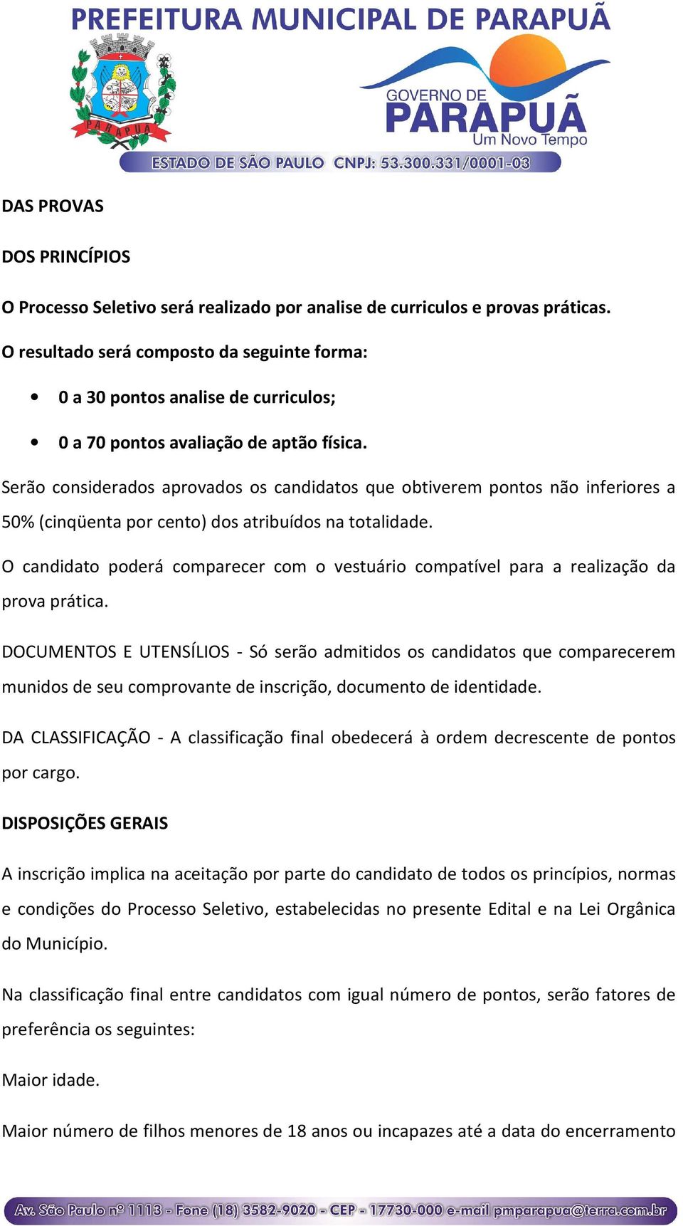 Serão considerados aprovados os candidatos que obtiverem pontos não inferiores a 50% (cinqüenta por cento) dos atribuídos na totalidade.