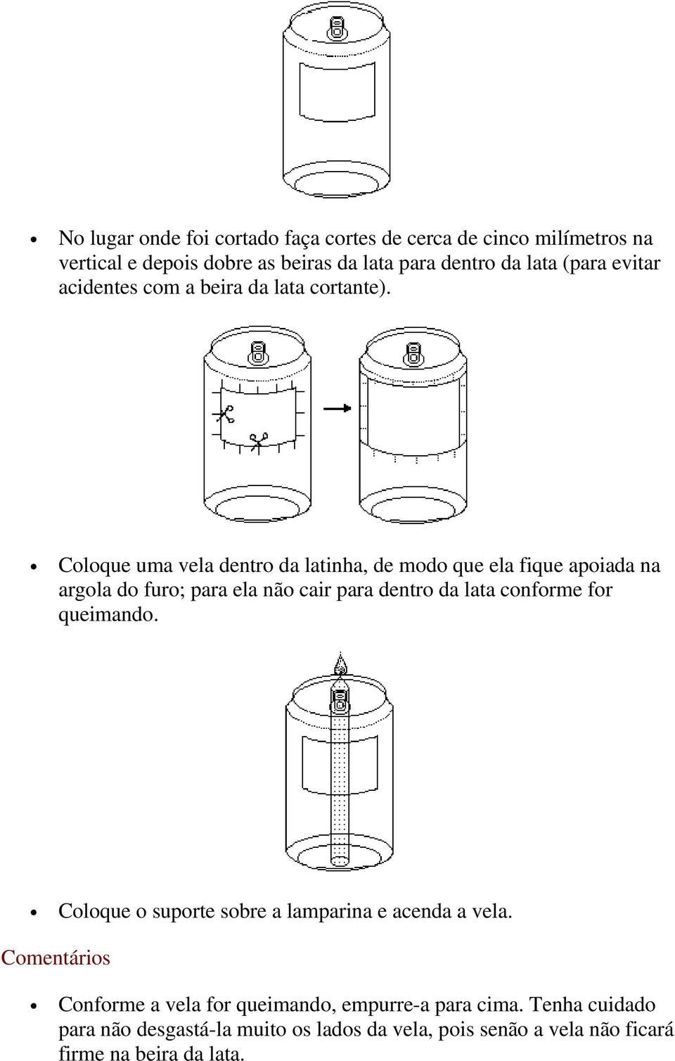 Coloque uma vela dentro da latinha, de modo que ela fique apoiada na argola do furo; para ela não cair para dentro da lata conforme for