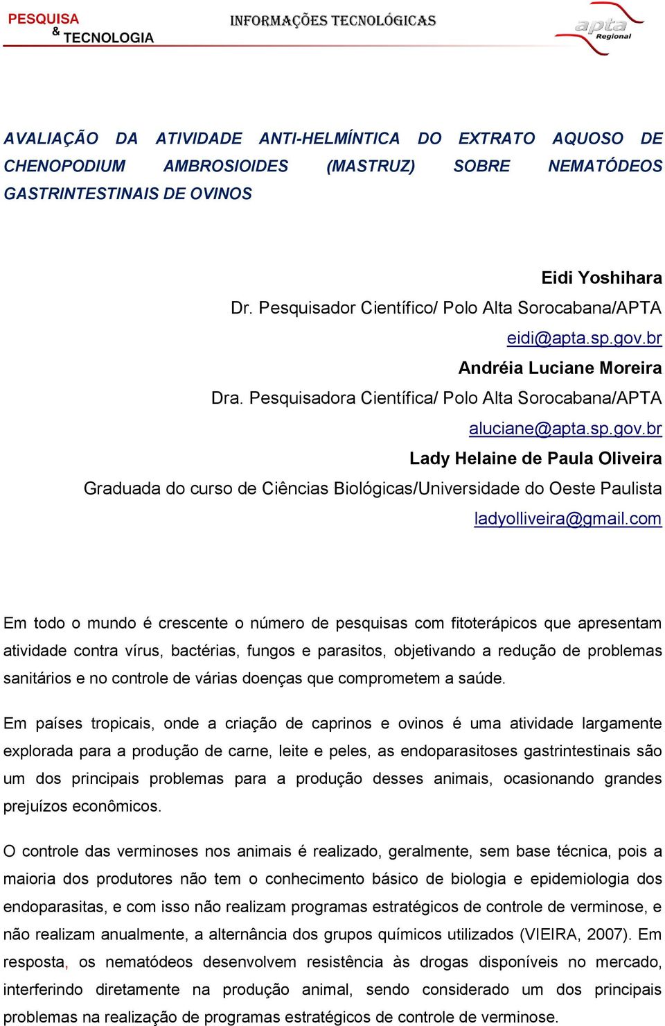 com Em todo o mundo é crescente o número de pesquisas com fitoterápicos que apresentam atividade contra vírus, bactérias, fungos e parasitos, objetivando a redução de problemas sanitários e no