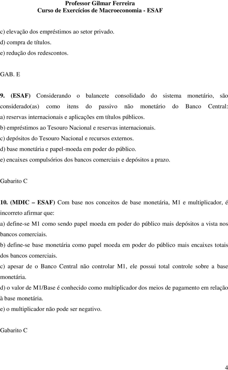 b) empréstimos ao Tesouro Nacional e reservas internacionais. c) depósitos do Tesouro Nacional e recursos externos. d) base monetária e papel-moeda em poder do público.