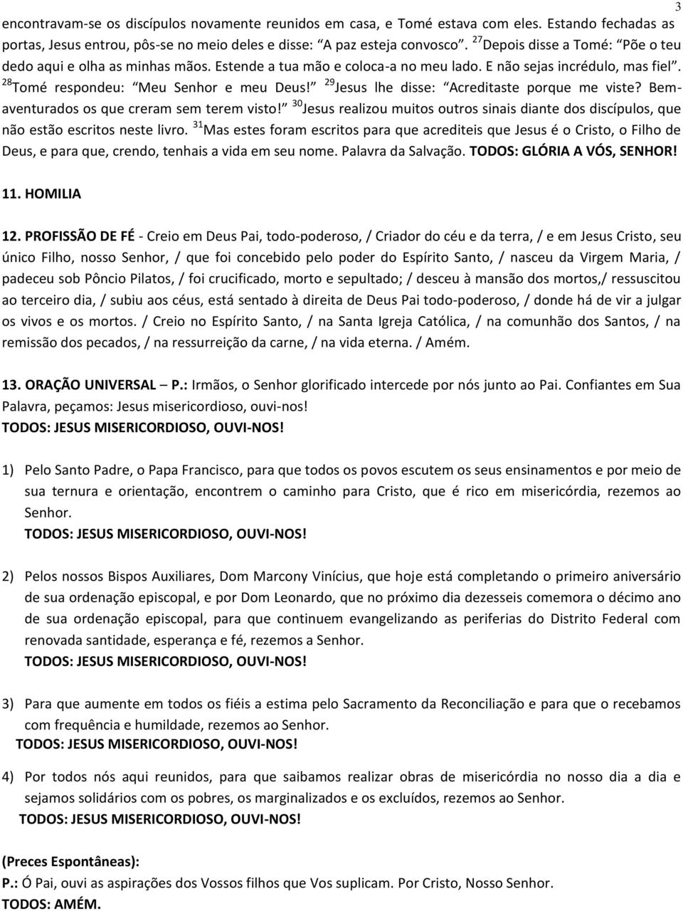 29 Jesus lhe disse: Acreditaste porque me viste? Bemaventurados os que creram sem terem visto! 30 Jesus realizou muitos outros sinais diante dos discípulos, que não estão escritos neste livro.