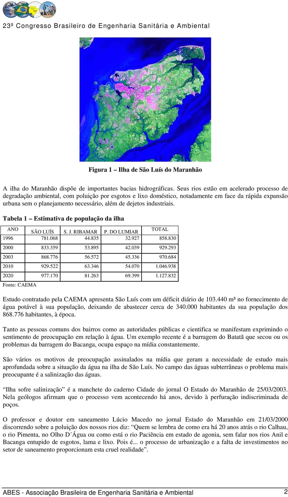 industriais. Tabela 1 Estimativa de população da ilha ANO SÃO LUÍS S. J. RIBAMAR P. DO LUMIAR TOTAL 1996 781.068 44.835 32.927 858.830 2000 833.359 53.895 42.039 929.293 2003 868.776 56.572 45.