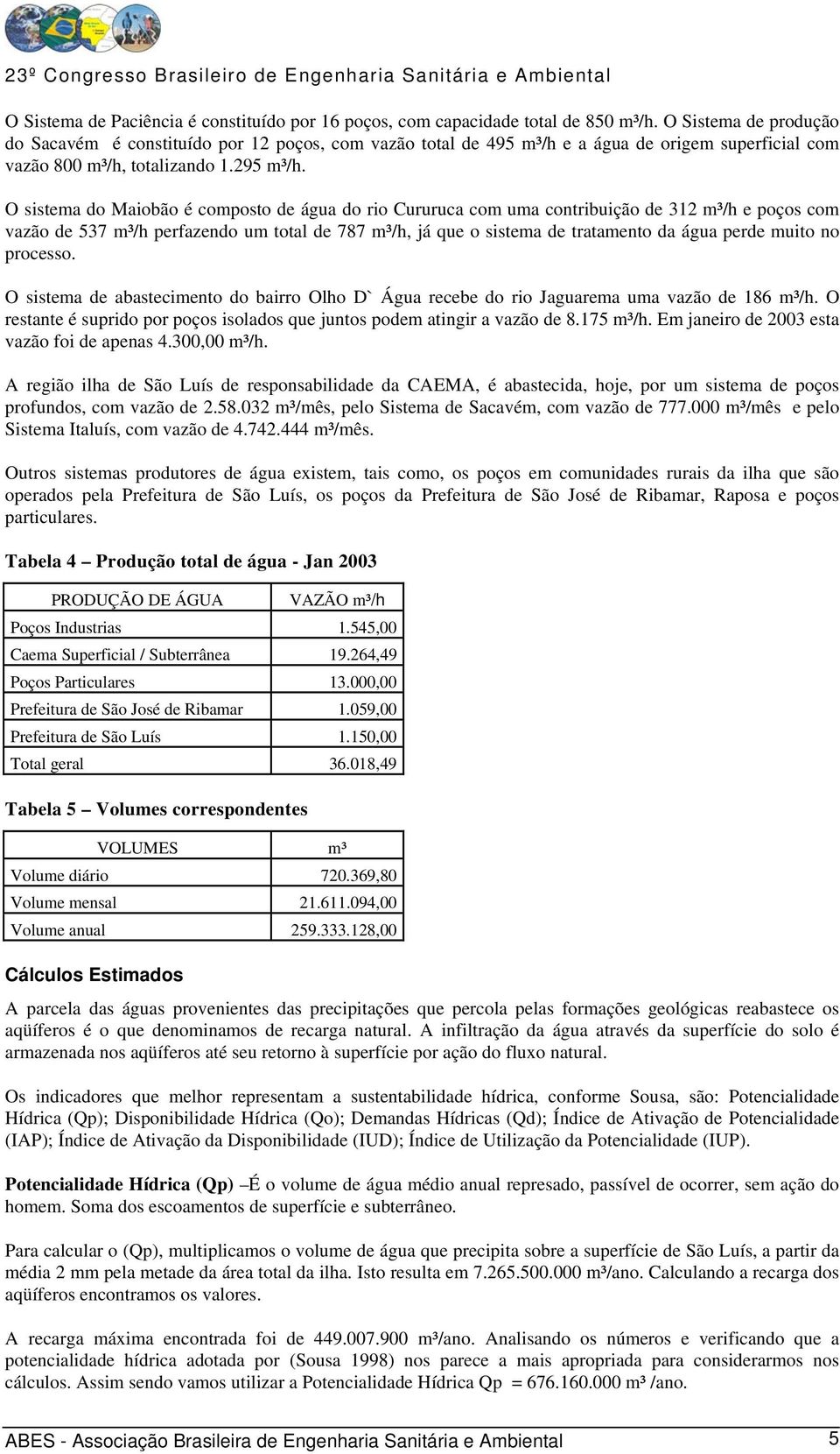 O sistema do Maiobão é composto de água do rio Cururuca com uma contribuição de 312 m³/h e poços com vazão de 537 m³/h perfazendo um total de 787 m³/h, já que o sistema de tratamento da água perde