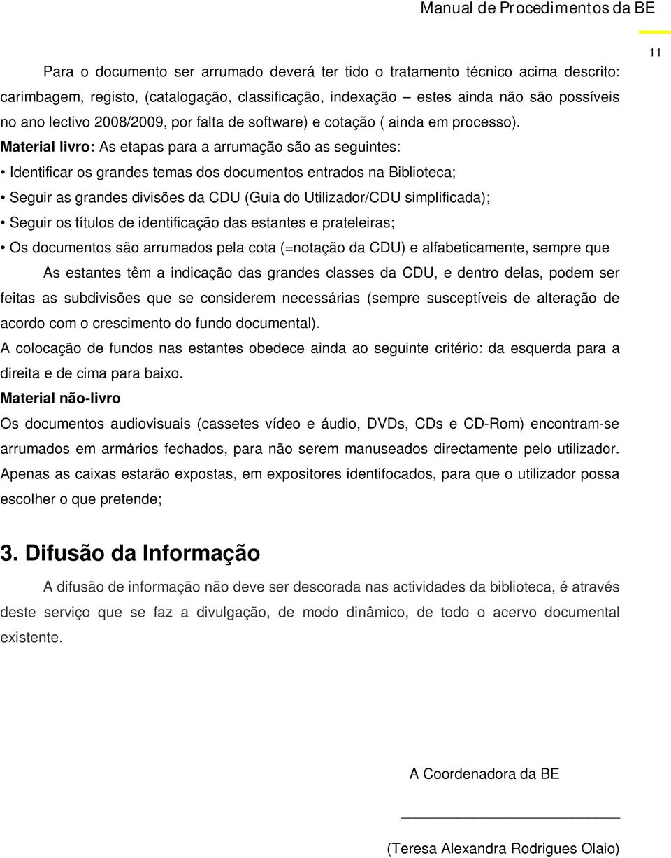 Material livro: As etapas para a arrumação são as seguintes: Identificar os grandes temas dos documentos entrados na Biblioteca; Seguir as grandes divisões da CDU (Guia do Utilizador/CDU