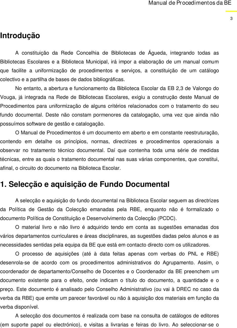 No entanto, a abertura e funcionamento da Biblioteca Escolar da EB 2,3 de Valongo do Vouga, já integrada na Rede de Bibliotecas Escolares, exigiu a construção deste Manual de Procedimentos para