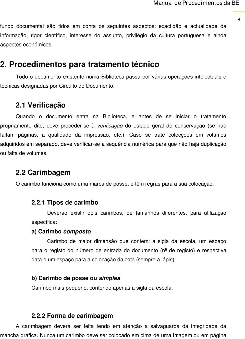 documento entra na Biblioteca, e antes de se iniciar o tratamento propriamente dito, deve proceder-se à verificação do estado geral de conservação (se não faltam páginas, a qualidade da impressão,