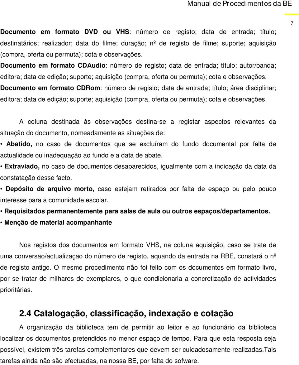 Documento em formato CDRom: número de registo; data de entrada; título; área disciplinar; editora; data de edição; suporte; aquisição (compra, oferta ou permuta); cota e observações.