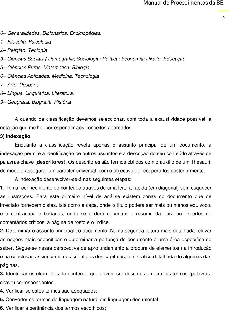 História A quando da classificação devemos seleccionar, com toda a exaustividade possível, a notação que melhor corresponder aos conceitos abordados.