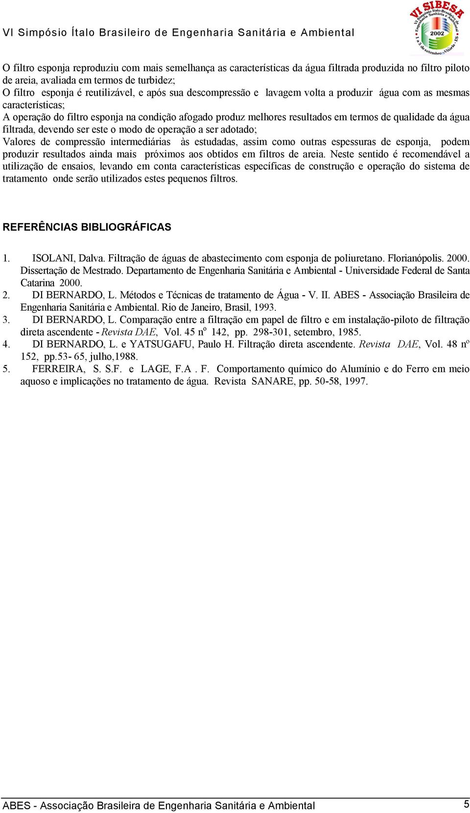 devendo ser este o modo de operação a ser adotado; Valores de compressão intermediárias às estudadas, assim como outras espessuras de esponja, podem produzir resultados ainda mais próximos aos