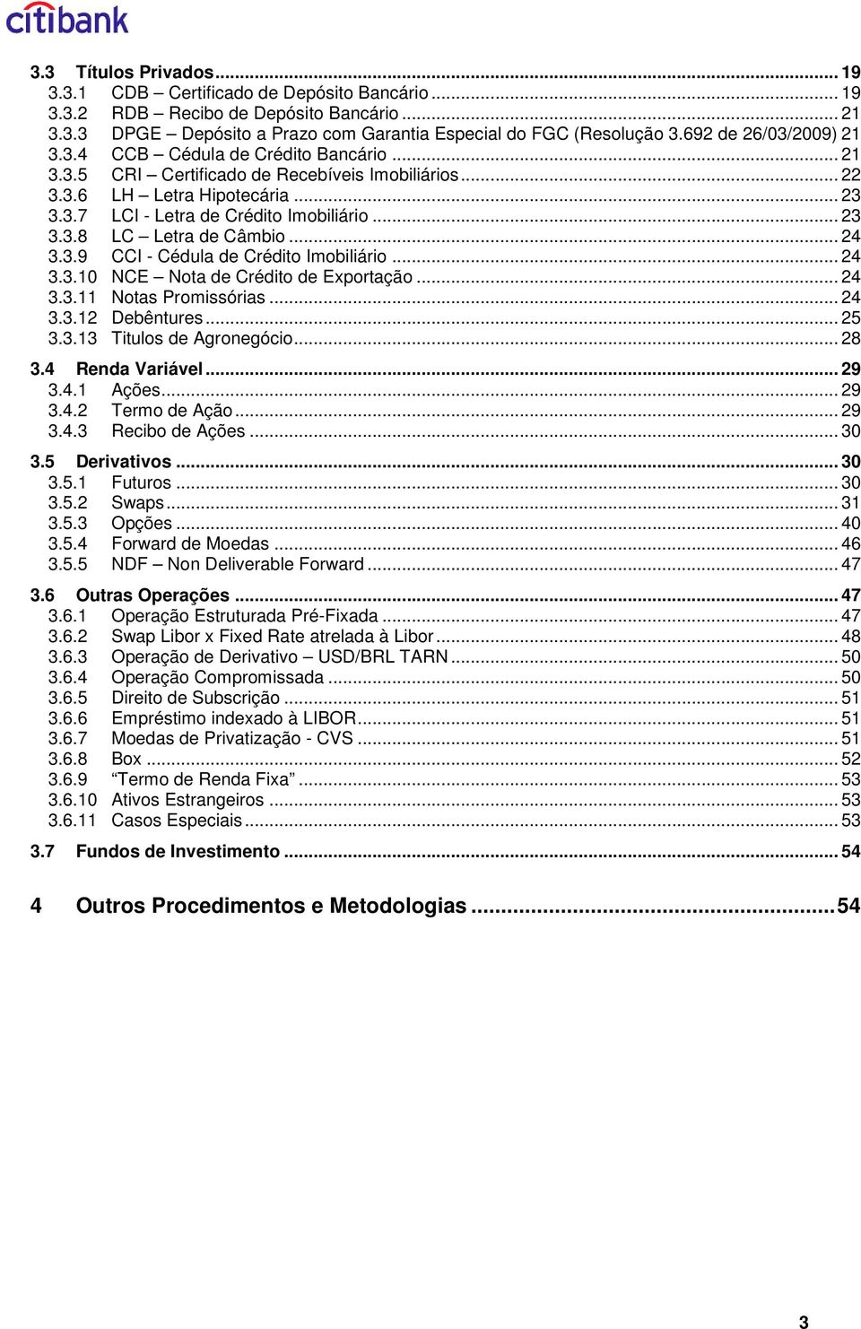 .. 4 3.3. Noas Promssóras... 4 3.3. Debênures... 5 3.3.3 Tulos de Agronegóco... 8 3.4 Renda Varável... 9 3.4. Ações... 9 3.4. Termo de Ação... 9 3.4.3 Recbo de Ações... 3 3.5 Dervavos... 3 3.5. uuros.