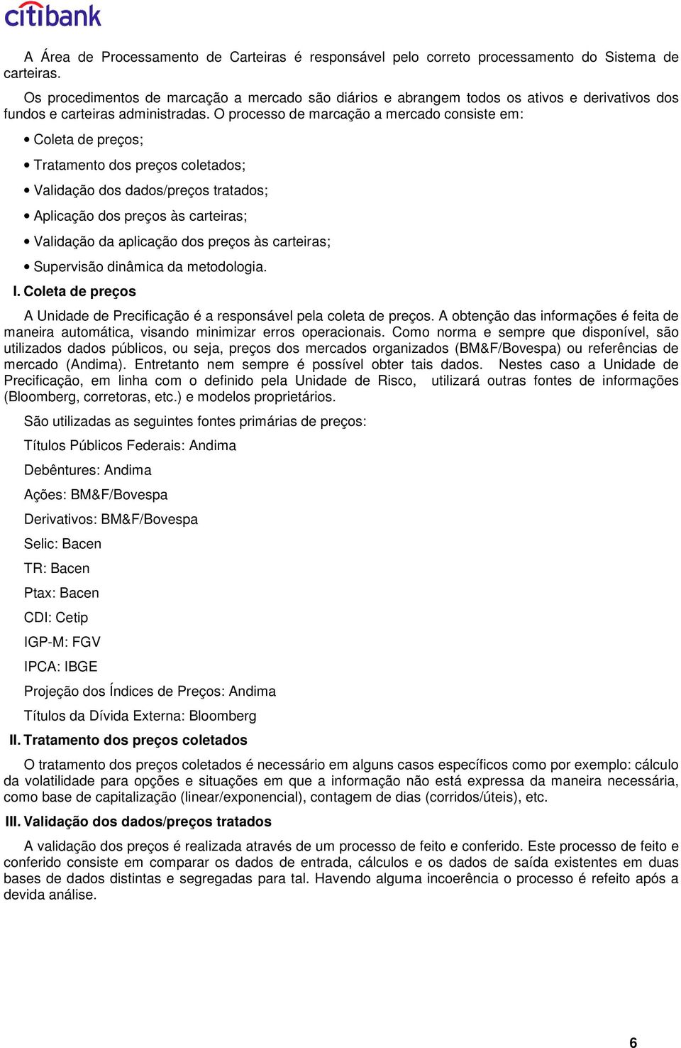 O processo de marcação a mercado consse em: Colea de preços; Traameno dos preços coleados; Valdação dos dados/preços raados; Aplcação dos preços às careras; Valdação da aplcação dos preços às