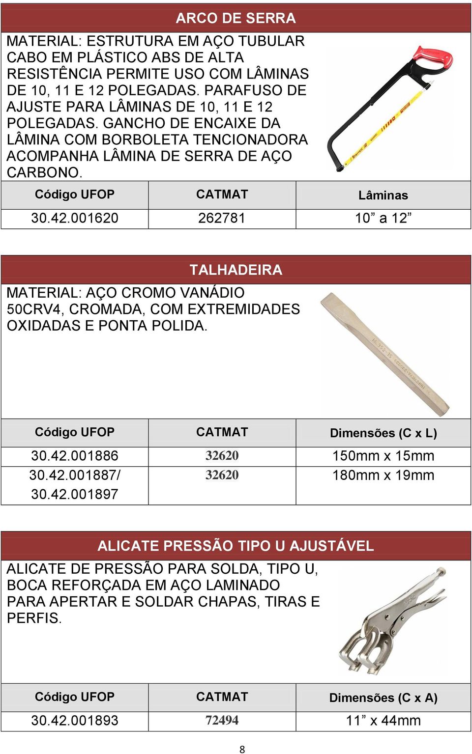 001620 262781 10 a 12 TALHADEIRA MATERIAL: AÇO CROMO VANÁDIO 50CRV4, CROMADA, COM EXTREMIDADES OXIDADAS E PONTA POLIDA. Código UFOP CATMAT Dimensões (C x L) 30.42.001886 32620 150mm x 15mm 30.42.001887/ 32620 180mm x 19mm 30.