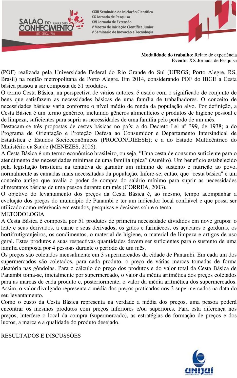 O termo Cesta Básica, na perspectiva de vários autores, é usado com o significado de conjunto de bens que satisfazem as necessidades básicas de uma família de trabalhadores.