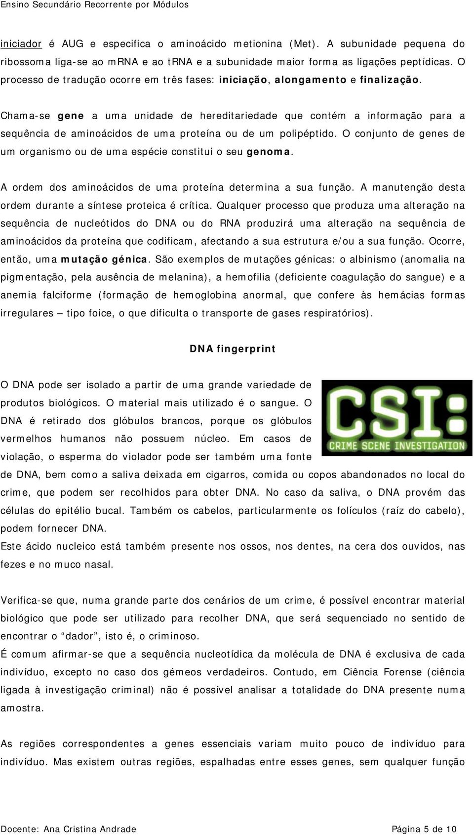 Chama-se gene a uma unidade de hereditariedade que contém a informação para a sequência de aminoácidos de uma proteína ou de um polipéptido.