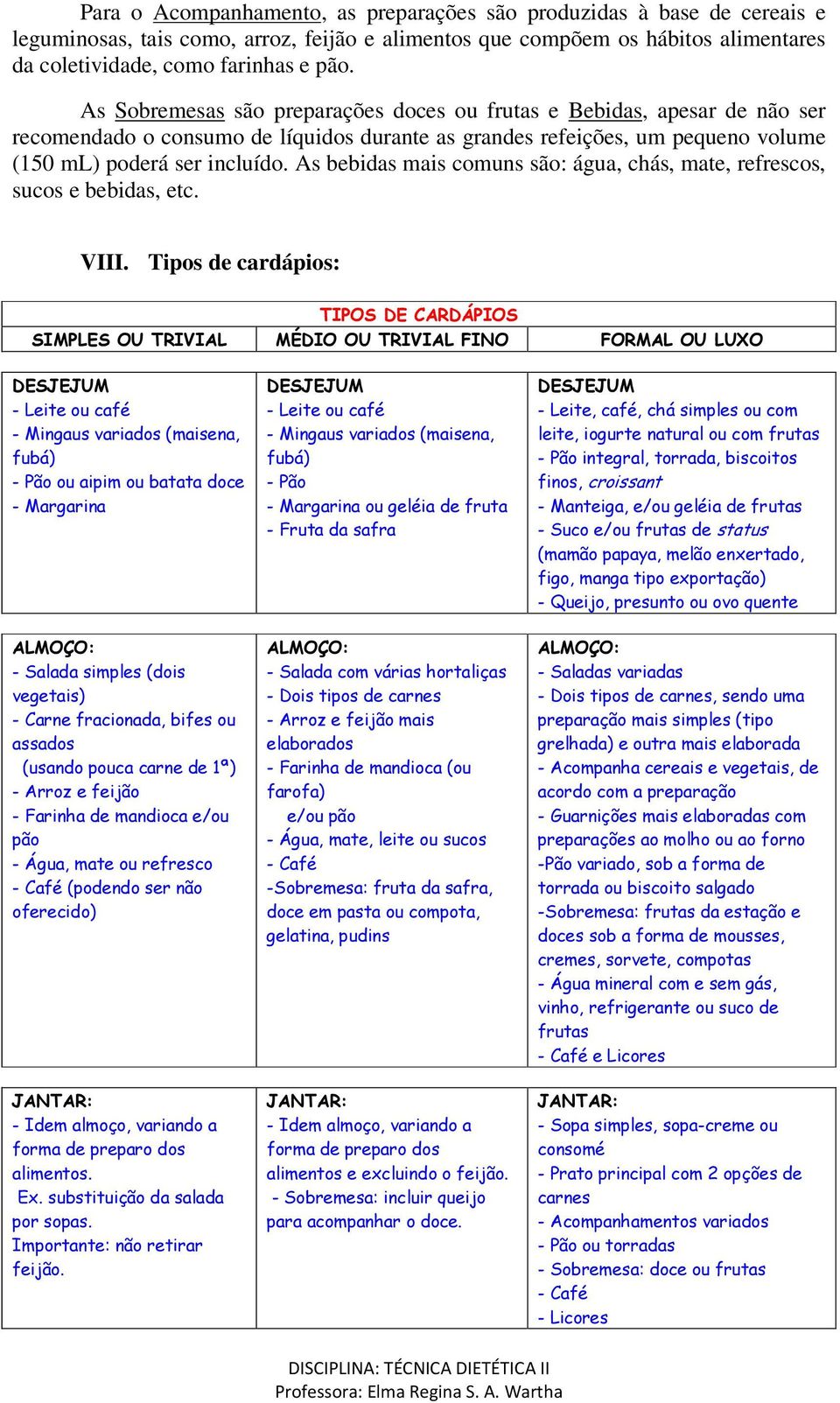 As bebidas mais comuns são: água, chás, mate, refrescos, sucos e bebidas, etc. VIII.