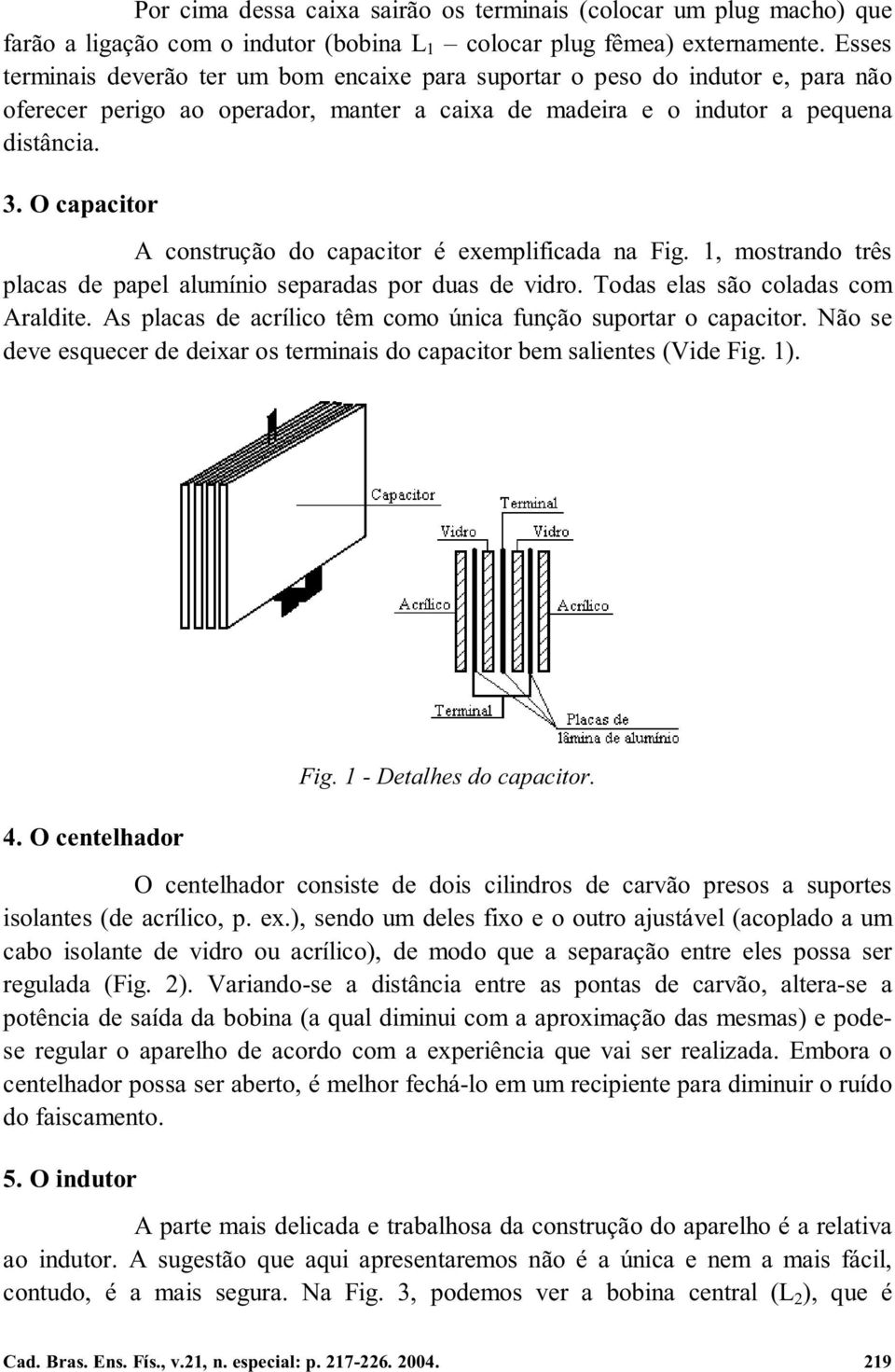 O capacitor A construção do capacitor é exemplificada na Fig. 1, mostrando três placas de papel alumínio separadas por duas de vidro. Todas elas são coladas com Araldite.