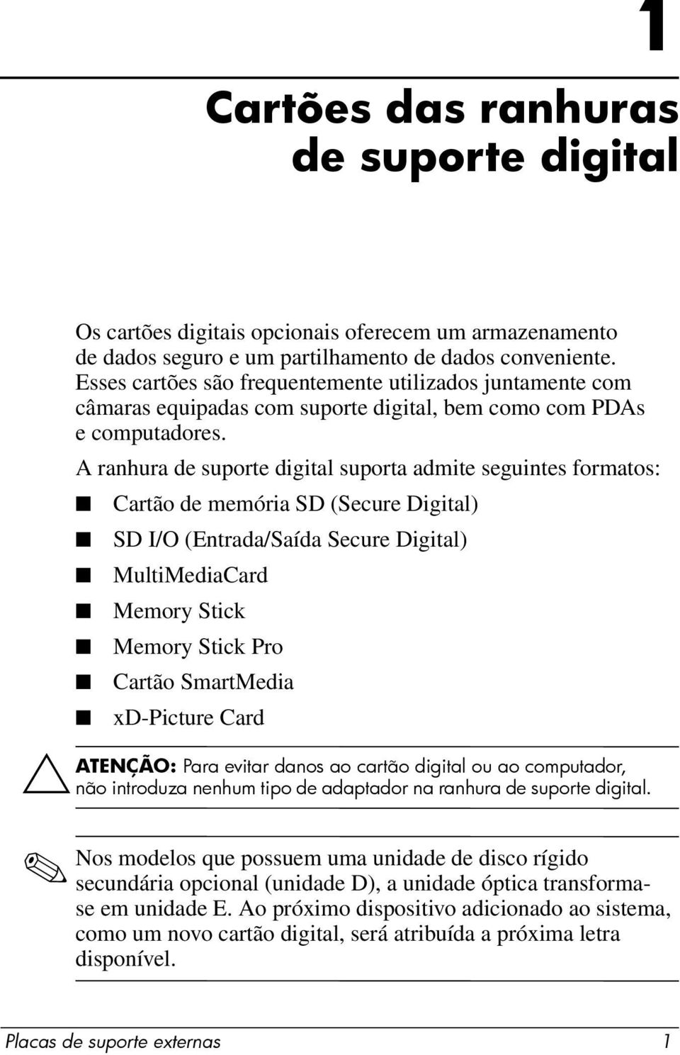 A ranhura de suporte digital suporta admite seguintes formatos: Cartão de memória SD (Secure Digital) SD I/O (Entrada/Saída Secure Digital) MultiMediaCard Memory Stick Memory Stick Pro Cartão