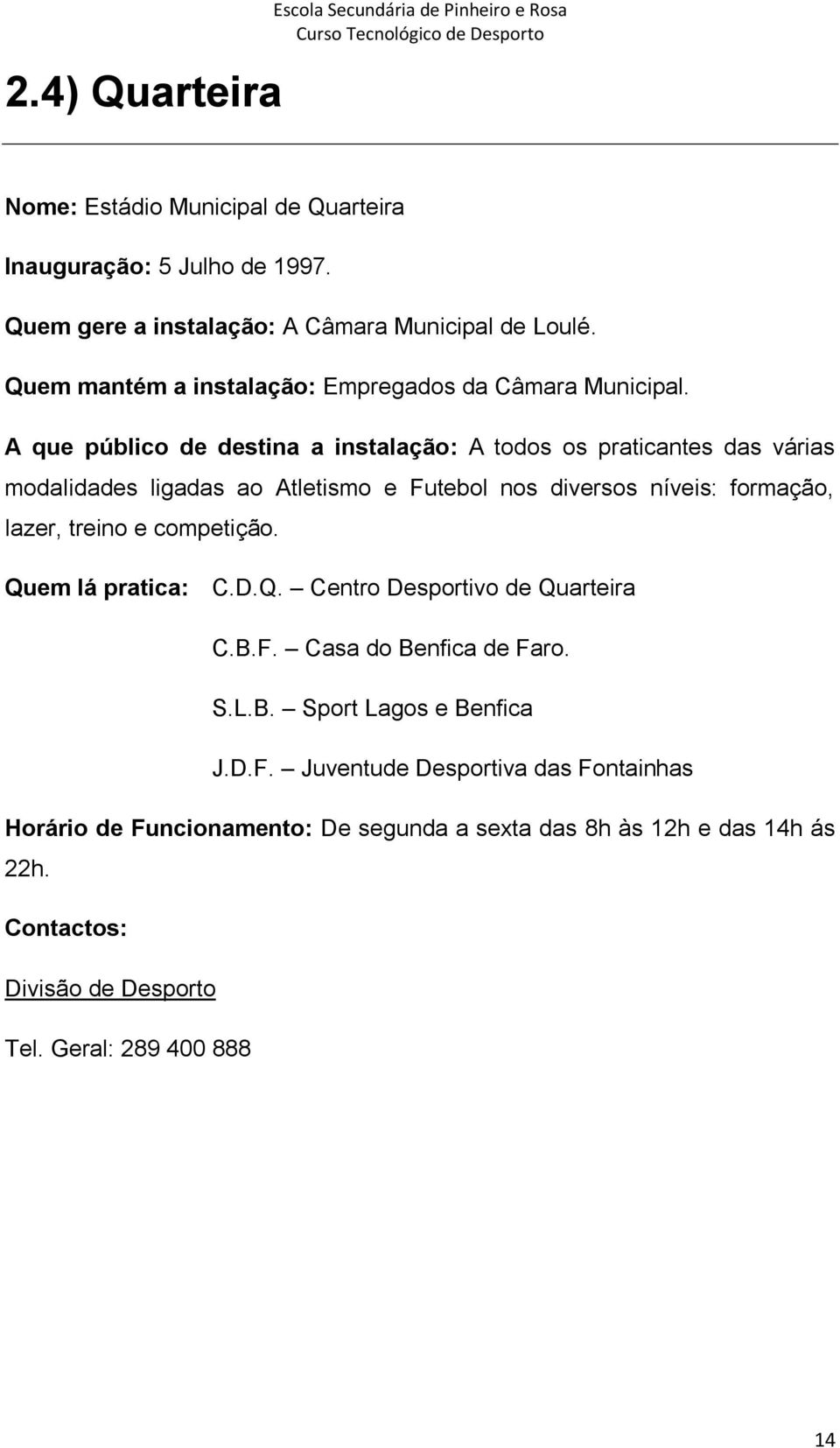 A que público de destina a instalação: A todos os praticantes das várias modalidades ligadas ao Atletismo e Futebol nos diversos níveis: formação, lazer, treino e competição.