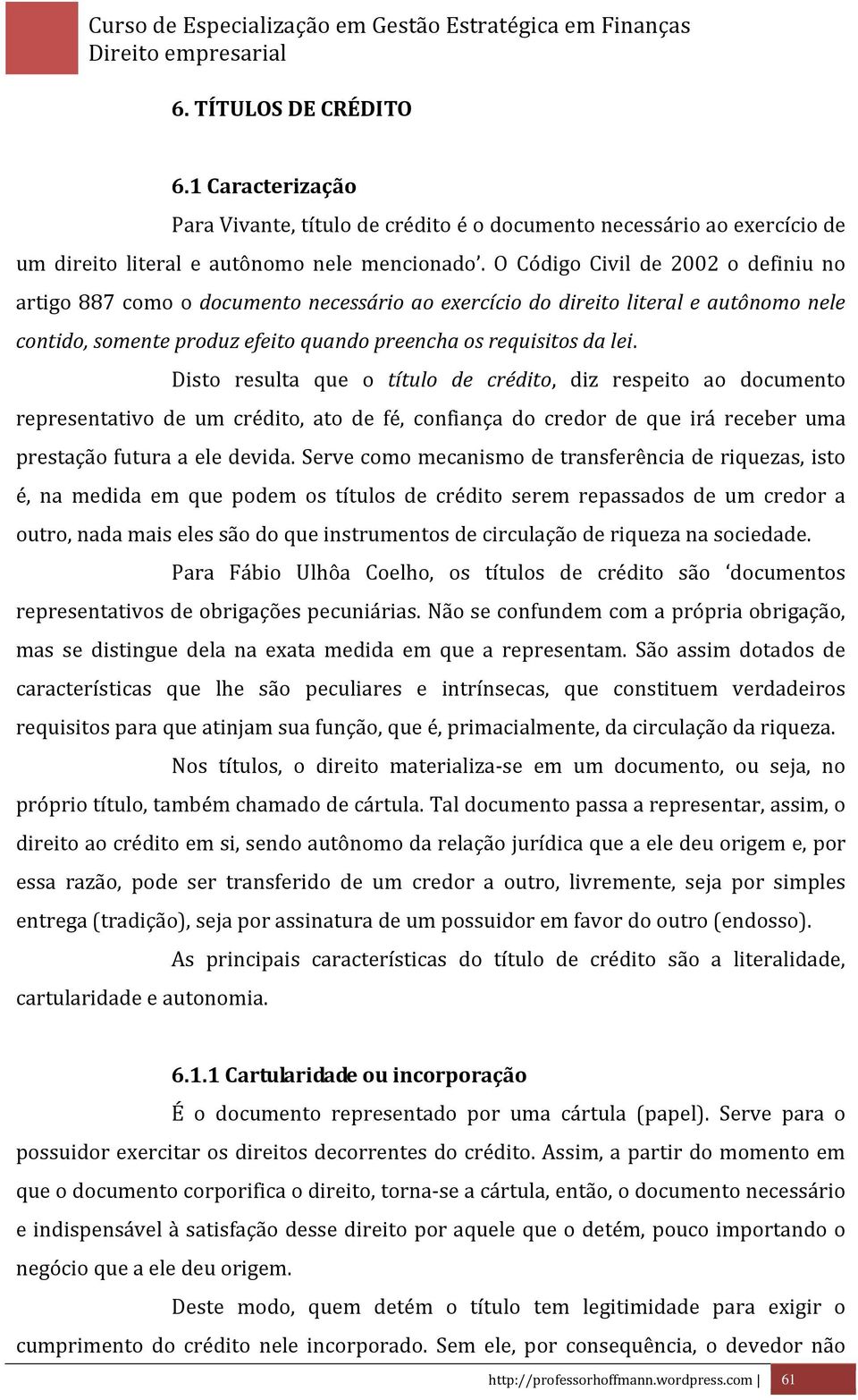 Disto resulta que o título de crédito, diz respeito ao documento representativo de um crédito, ato de fé, confiança do credor de que irá receber uma prestação futura a ele devida.