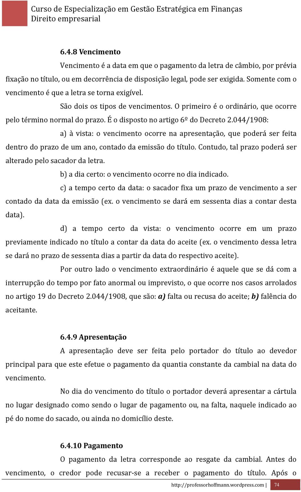 044/1908: a) à vista: o vencimento ocorre na apresentação, que poderá ser feita dentro do prazo de um ano, contado da emissão do título. Contudo, tal prazo poderá ser alterado pelo sacador da letra.