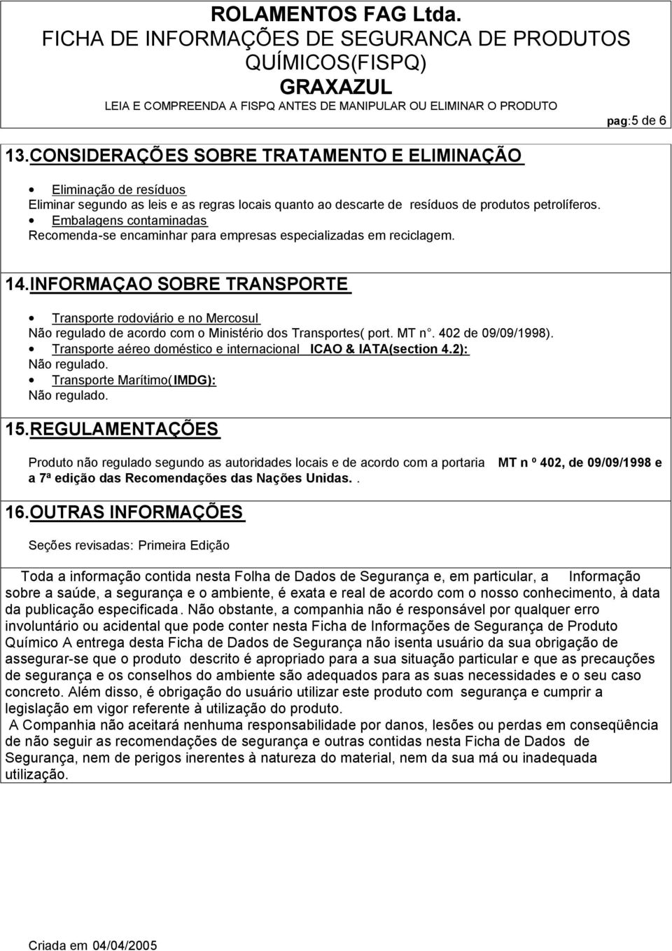 INFORMAÇAO SOBRE TRANSPORTE Transporte rodoviário e no Mercosul Não regulado de acordo com o Ministério dos Transportes( port. MT n. 402 de 09/09/1998).