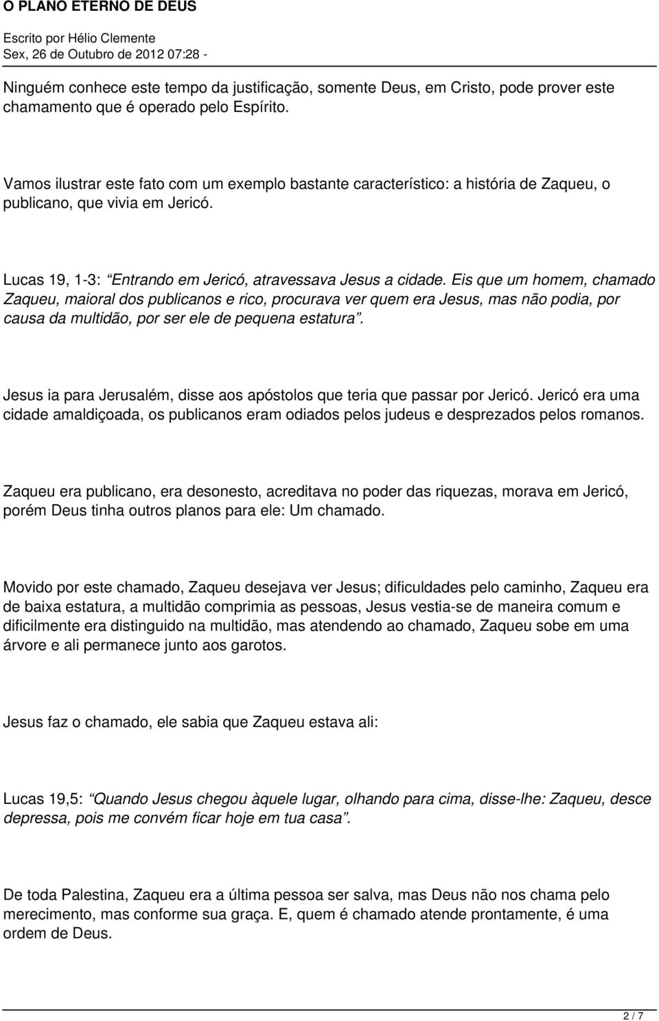 Eis que um homem, chamado Zaqueu, maioral dos publicanos e rico, procurava ver quem era Jesus, mas não podia, por causa da multidão, por ser ele de pequena estatura.