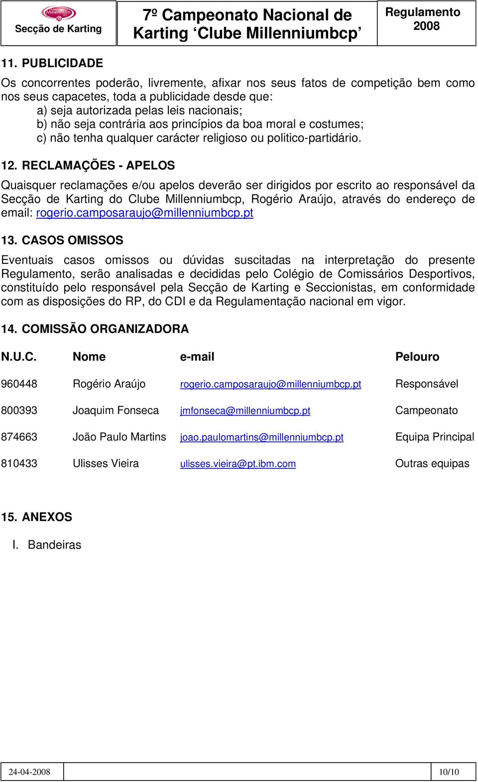 RECLAMAÇÕES - APELOS Quaisquer reclamações e/ou apelos deverão ser dirigidos por escrito ao responsável da Secção de Karting do Clube Millenniumbcp, Rogério Araújo, através do endereço de email: